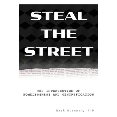 "Steal the Street: The Intersection of Homelessness and Gentrification" - "" ("Mussman Mark")