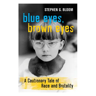 "Blue Eyes, Brown Eyes: A Cautionary Tale of Race and Brutality" - "" ("Bloom Stephen G.")