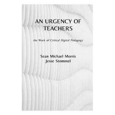 "An Urgency of Teachers: the Work of Critical Digital Pedagogy" - "" ("Morris Sean Michael")