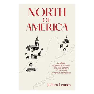 "North of America: Loyalists, Indigenous Nations, and the Borders of the Long American Revolutio