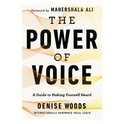 "The Power of Voice: A Guide to Making Yourself Heard" - "" ("Woods Denise")