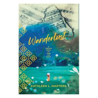 "Wanderlust: A Wartime Search for Hope and Home" - "" ("Martens Kathleen L.")