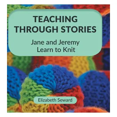 "Teaching Through Stories: Jane and Jeremy Learn to Knit" - "" ("Seward Elizabeth")