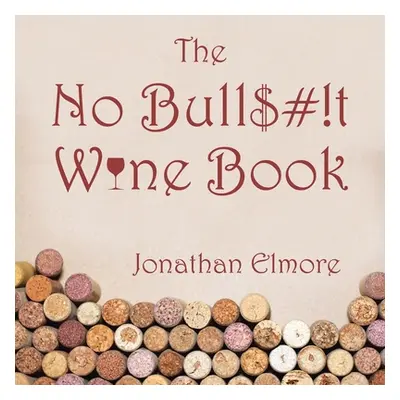 "The No Bull$#!T Wine Book" - "" ("Elmore Jonathan")