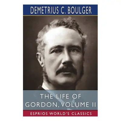 "The Life of Gordon, Volume II (Esprios Classics)" - "" ("Boulger Demetrius C.")