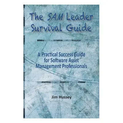 "The SAM Leader Survival Guide: A Practical Success Guide for Software Asset Management Professi