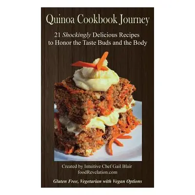 "Quinoa Cookbook Journey: 21 Shockingly Delicious Recipes to Honor the Taste Buds and the Body" 