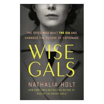 "Wise Gals: The Spies Who Built the CIA and Changed the Future of Espionage" - "" ("Holt Nathali