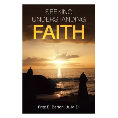 "Seeking Understanding Faith" - "" ("Barton Fritz E. Jr.")