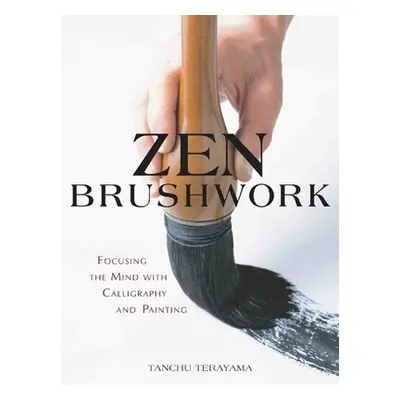 Zen Brushwork - Focusing the Mind with Calligraphy and Painting (Terayama Tanchu)