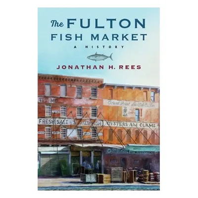 "The Fulton Fish Market: A History" - "" ("Rees Jonathan H.")