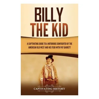 "Billy the Kid: A Captivating Guide to a Notorious Gunfighter of the American Old West and His F