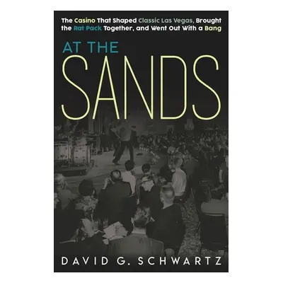 "At the Sands: The Casino That Shaped Classic Las Vegas, Brought the Rat Pack Together, and Went