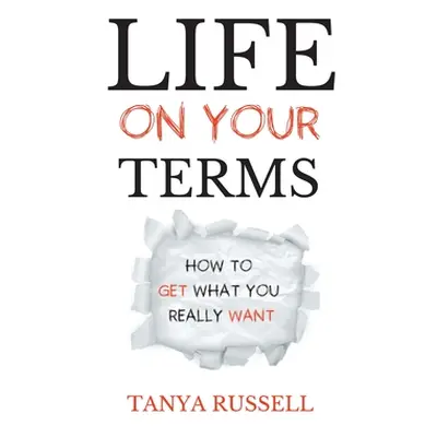 "Life on Your Terms: How to Get What You Really Want" - "" ("Russell Tanya")