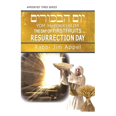 "Yom HaBikkurim, The Day of Firstfruits, Resurrection Day" - "" ("Appel Rabbi Jim")