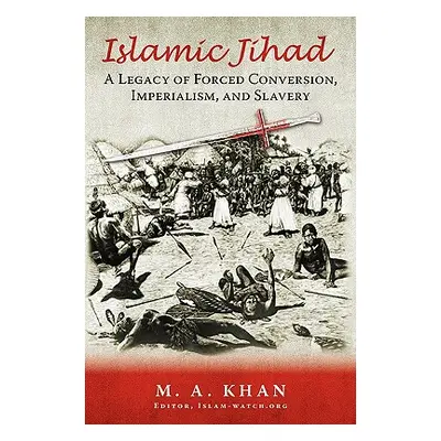 "Islamic Jihad: A Legacy of Forced Conversion, Imperialism, and Slavery" - "" ("Khan M. A.")