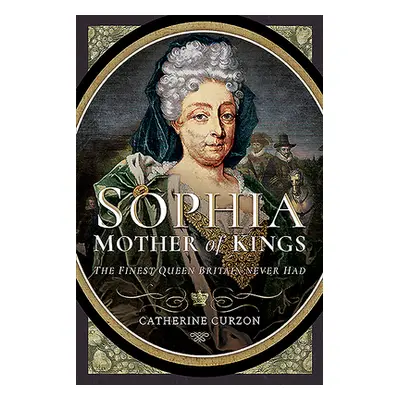 "Sophia - Mother of Kings: The Finest Queen Britain Never Had" - "" ("Curzon Catherine")