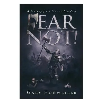 "Fear Not: A Journey from Fear to Freedom" - "" ("Gary Hohweiler")