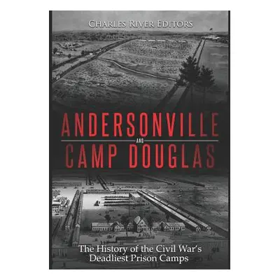 "Andersonville and Camp Douglas: The History of the Civil War's Deadliest Prison Camps" - "" ("C