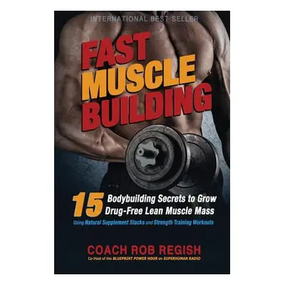 "Fast Muscle Building: 15 Bodybuilding Secrets to Grow Drug-Free Lean Muscle Mass Using Natural 