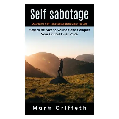 "Self Sabotage: Overcome Self-sabotaging Behaviour for Life