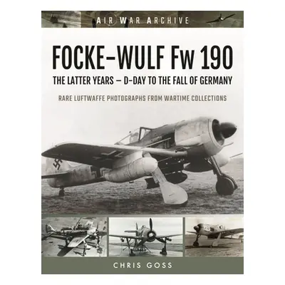 "FOCKE-WULF Fw 190" - "The Latter Years - Prototypes to the Fall of Germany" ("Goss Chris")