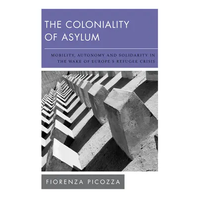 "The Coloniality of Asylum: Mobility, Autonomy and Solidarity in the Wake of Europe's Refugee Cr