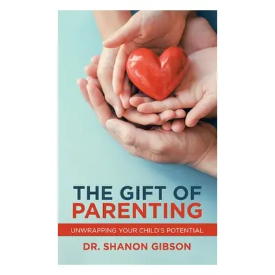 "The Gift of Parenting: Unwrapping Your Child's Potential" - "" ("Gibson Shanon")