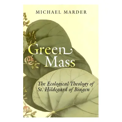 "Green Mass: The Ecological Theology of St. Hildegard of Bingen" - "" ("Marder Michael")