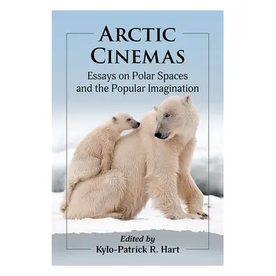 "Arctic Cinemas: Essays on Polar Spaces and the Popular Imagination" - "" ("Hart Kylo-Patrick R.