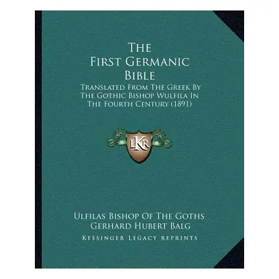 "The First Germanic Bible: Translated From The Greek By The Gothic Bishop Wulfila In The Fourth 