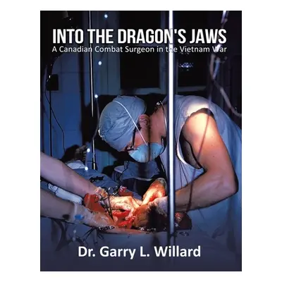 "Into the Dragon's Jaws: A Canadian Combat Surgeon in the Vietnam War" - "" ("Willard Garry")