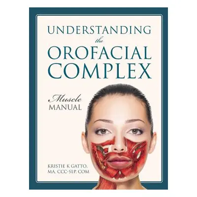 "Understanding the Orofacial Complex: Muscle Manual" - "" ("Gatto Ma CCC-Slp Com Kristie K.")