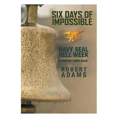 "Six Days of Impossible: Navy SEAL Hell Week - A Doctor Looks Back" - "" ("Adams Robert")