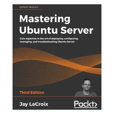 "Mastering Ubuntu Server: Gain expertise in the art of deploying, configuring, managing, and tro