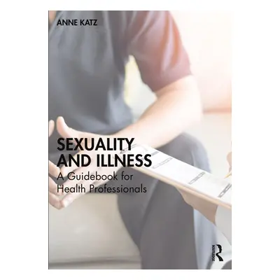 "Sexuality and Illness: A Guidebook for Health Professionals" - "" ("Katz Anne")