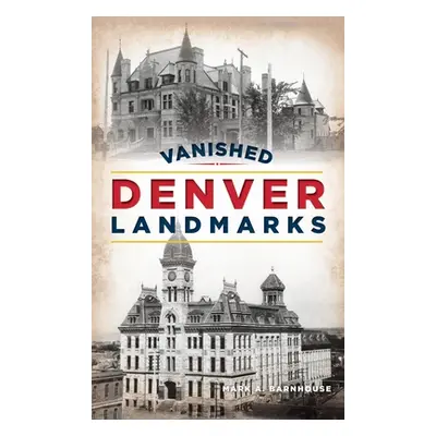 "Vanished Denver Landmarks" - "" ("Barnhouse Mark A.")