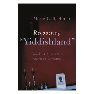 "Recovering Yiddishland: Threshold Moments in American Literature" - "" ("Bachman Merle L.")