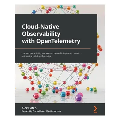 "Cloud-Native Observability with OpenTelemetry: Learn to gain visibility into systems by combini