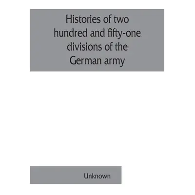 "Histories of two hundred and fifty-one divisions of the German army which participated in the w