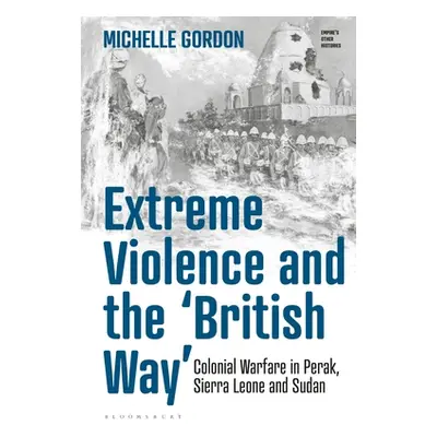 "Extreme Violence and the 'British Way': Colonial Warfare in Perak, Sierra Leone and Sudan" - ""