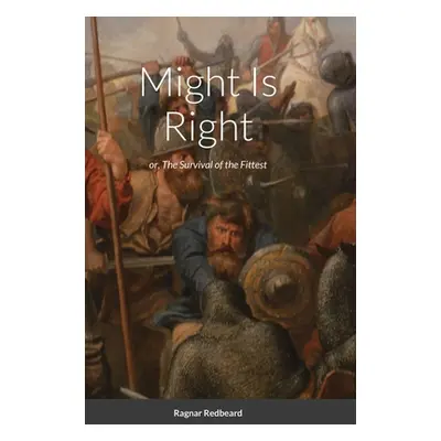 "Might Is Right by Ragnar Redbeard: Survival of the Fittest" - "" ("Redbeard Ragnar")