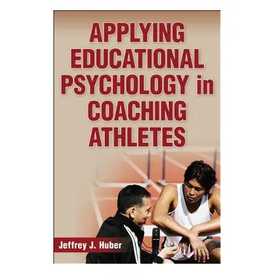 "Applying Educational Psychology in Coaching Athletes" - "" ("Huber Jeffrey J.")