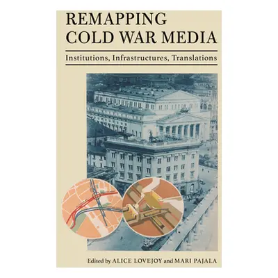 "Remapping Cold War Media: Institutions, Infrastructures, Translations" - "" ("Lovejoy Alice")