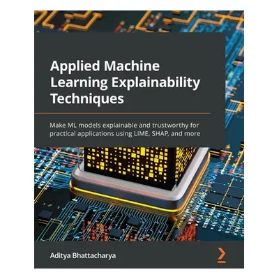 "Applied Machine Learning Explainability Techniques: Make ML models explainable and trustworthy 