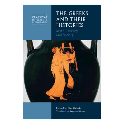 "The Greeks and Their Histories: Myth, History, and Society" - "" ("Gehrke Hans-Joachim")