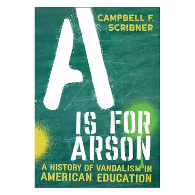 "A is for Arson: A History of Vandalism in American Education" - "" ("Scribner Campbell F.")