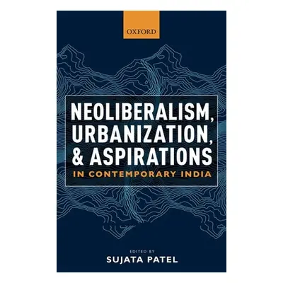 "Neoliberalism, Urbanization and Aspirations in Contemporary India" - "" ("Patel Sujata")