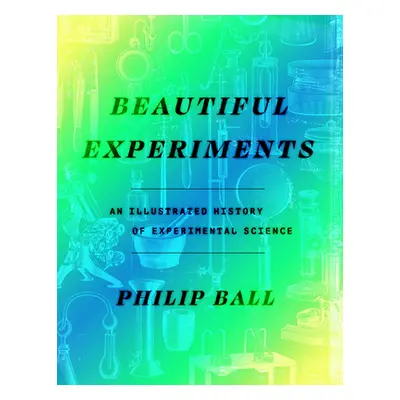 "Beautiful Experiments: An Illustrated History of Experimental Science" - "" ("Ball Philip")