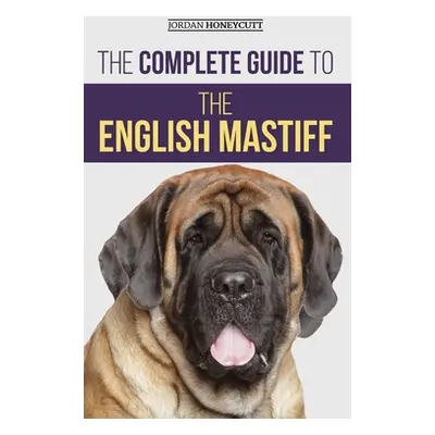 "The Complete Guide to the English Mastiff: Finding, Training, Socializing, Feeding, Caring For,